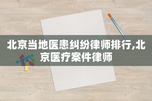 北京當(dāng)?shù)蒯t(yī)患糾紛律師排行,北京醫(yī)療案件律師