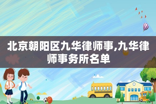 北京朝陽區(qū)九華律師事,九華律師事務(wù)所名單