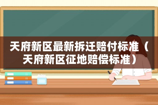 天府新區(qū)最新拆遷賠付標(biāo)準(zhǔn)（天府新區(qū)征地賠償標(biāo)準(zhǔn)）