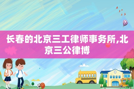 長春的北京三工律師事務所,北京三公律博