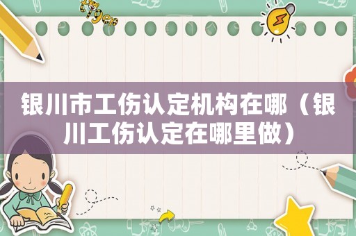 銀川市工傷認(rèn)定機(jī)構(gòu)在哪（銀川工傷認(rèn)定在哪里做）