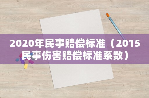 2020年民事賠償標(biāo)準(zhǔn)（2015民事傷害賠償標(biāo)準(zhǔn)系數(shù)）