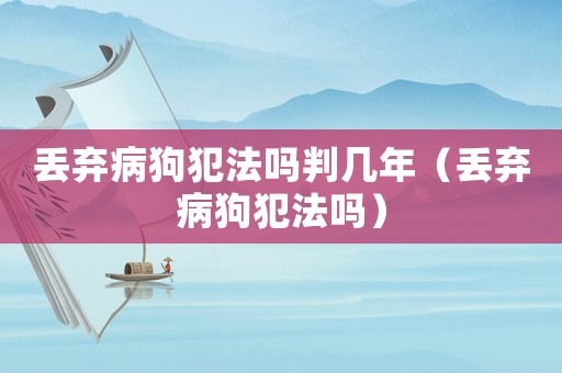 丟棄病狗犯法嗎判幾年（丟棄病狗犯法嗎）