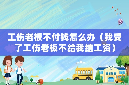 工傷老板不付錢(qián)怎么辦（我受了工傷老板不給我結(jié)工資）