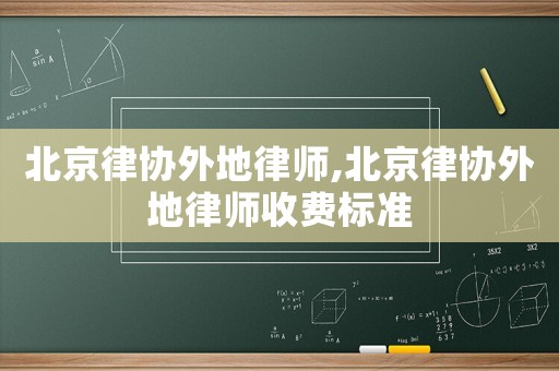 北京律協(xié)外地律師,北京律協(xié)外地律師收費標準