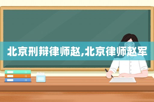 北京刑辯律師趙,北京律師趙軍