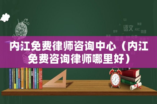 內(nèi)江免費律師咨詢中心（內(nèi)江免費咨詢律師哪里好）