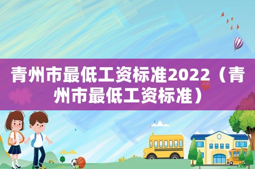 青州市最低工資標(biāo)準(zhǔn)2022（青州市最低工資標(biāo)準(zhǔn)）