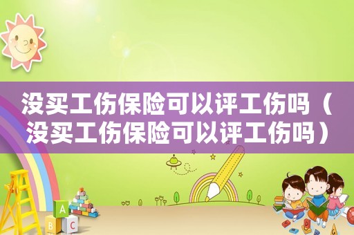 沒買工傷保險(xiǎn)可以評(píng)工傷嗎（沒買工傷保險(xiǎn)可以評(píng)工傷嗎）