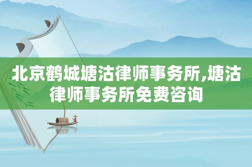 北京鶴城塘沽律師事務(wù)所,塘沽律師事務(wù)所免費咨詢