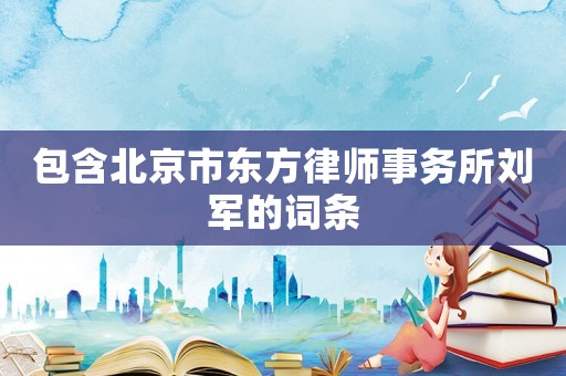 包含北京市東方律師事務(wù)所劉軍的詞條
