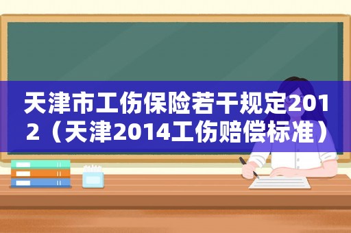 天津市工傷保險若干規(guī)定2012（天津2014工傷賠償標(biāo)準(zhǔn)）