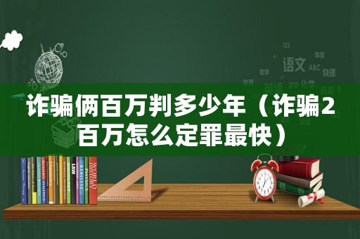 詐騙倆百萬判多少年（詐騙2百萬怎么定罪最快）