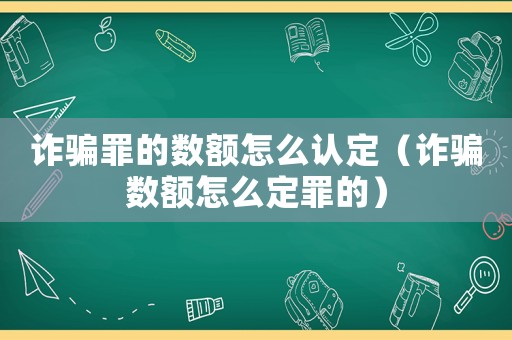 詐騙罪的數(shù)額怎么認(rèn)定（詐騙數(shù)額怎么定罪的）