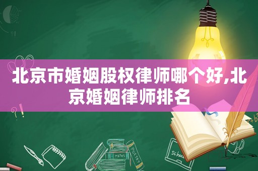 北京市婚姻股權律師哪個好,北京婚姻律師排名