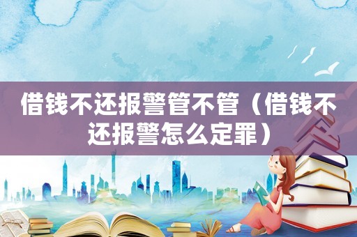 借錢不還報警管不管（借錢不還報警怎么定罪）