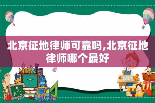 北京征地律師可靠嗎,北京征地律師哪個(gè)最好