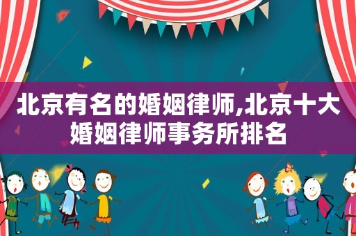 北京有名的婚姻律師,北京十大婚姻律師事務(wù)所排名
