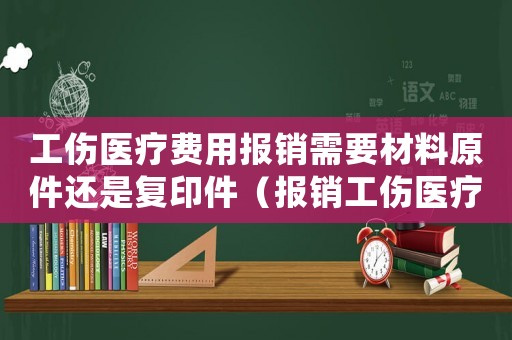 工傷醫(yī)療費用報銷需要材料原件還是復印件（報銷工傷醫(yī)療費用需要提交）