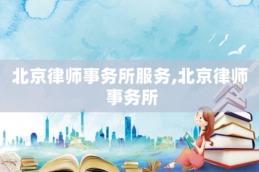 北京律師事務(wù)所服務(wù),北京律師 事務(wù)所