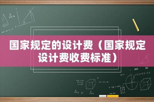 國家規(guī)定的設(shè)計費（國家規(guī)定設(shè)計費收費標準）