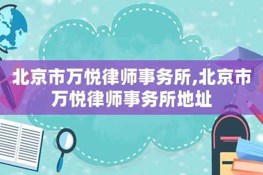 北京市萬悅律師事務(wù)所,北京市萬悅律師事務(wù)所地址