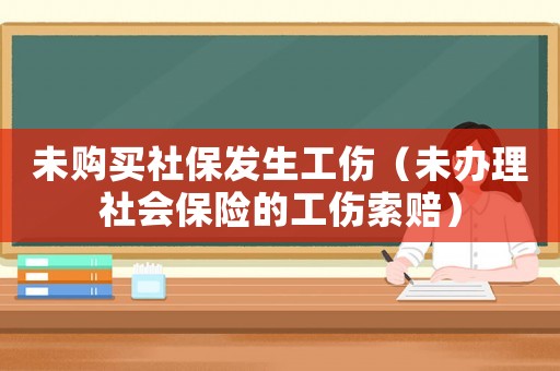 未購(gòu)買社保發(fā)生工傷（未辦理社會(huì)保險(xiǎn)的工傷索賠）