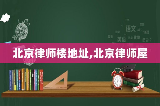 北京律師樓地址,北京律師屋