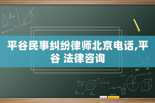 平谷民事糾紛律師北京電話,平谷 法律咨詢