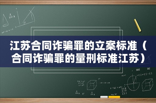 江蘇合同詐騙罪的立案標(biāo)準(zhǔn)（合同詐騙罪的量刑標(biāo)準(zhǔn)江蘇）