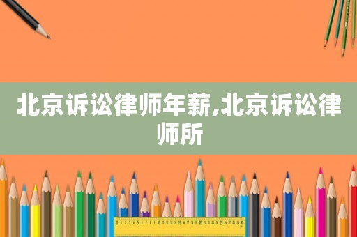 北京訴訟律師年薪,北京訴訟律師所