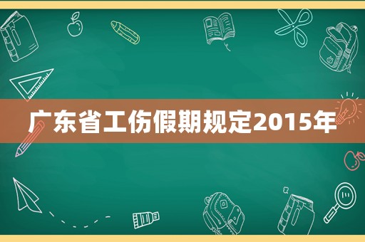 廣東省工傷假期規(guī)定2015年