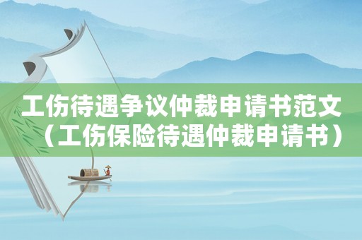 工傷待遇爭議仲裁申請書范文（工傷保險待遇仲裁申請書）