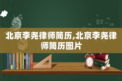 北京李堯律師簡(jiǎn)歷,北京李堯律師簡(jiǎn)歷圖片