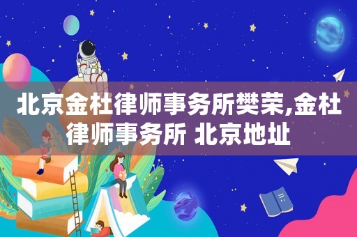 北京金杜律師事務所樊榮,金杜律師事務所 北京地址