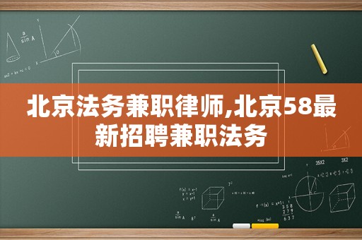北京法務(wù)兼職律師,北京58最新招聘兼職法務(wù)