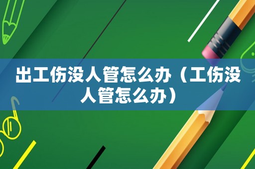出工傷沒人管怎么辦（工傷沒人管怎么辦）