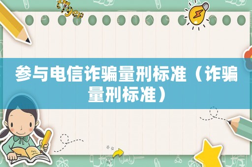 參與電信詐騙量刑標(biāo)準(zhǔn)（詐騙量刑標(biāo)準(zhǔn)）