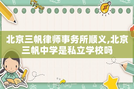 北京三帆律師事務(wù)所順義,北京三帆中學(xué)是私立學(xué)校嗎