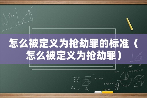 怎么被定義為搶劫罪的標(biāo)準(zhǔn)（怎么被定義為搶劫罪）