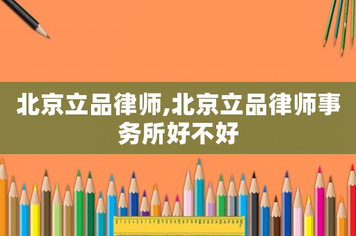 北京立品律師,北京立品律師事務(wù)所好不好