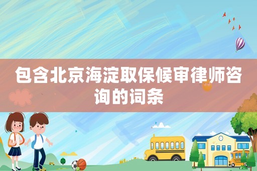 包含北京海淀取保候?qū)徛蓭熥稍兊脑~條