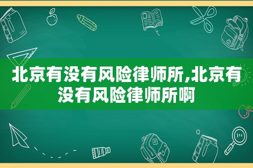 北京有沒(méi)有風(fēng)險(xiǎn)律師所,北京有沒(méi)有風(fēng)險(xiǎn)律師所啊