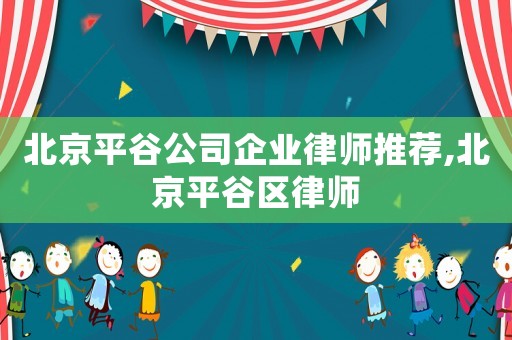 北京平谷公司企業(yè)律師推薦,北京平谷區(qū)律師