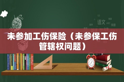 未參加工傷保險（未參保工傷管轄權(quán)問題）
