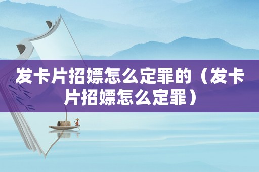 發(fā)卡片招嫖怎么定罪的（發(fā)卡片招嫖怎么定罪）