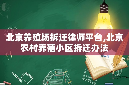 北京養(yǎng)殖場(chǎng)拆遷律師平臺(tái),北京農(nóng)村養(yǎng)殖小區(qū)拆遷辦法