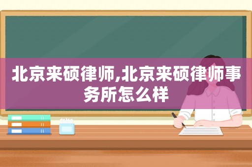 北京來碩律師,北京來碩律師事務(wù)所怎么樣