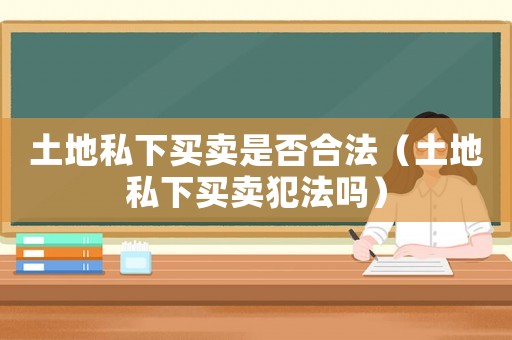 土地私下買賣是否合法（土地私下買賣犯法嗎）