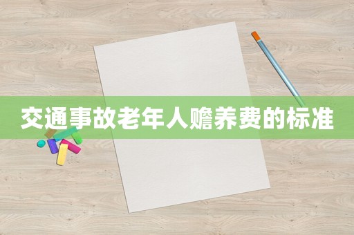 交通事故老年人贍養(yǎng)費(fèi)的標(biāo)準(zhǔn)